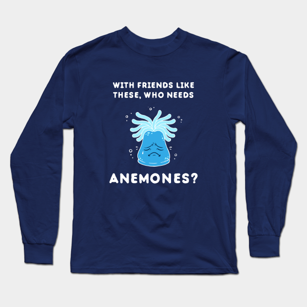 With Friends Like These Who Needs Anemones With Friends Like These, Who Needs Anemones? - Ocean - Long Sleeve T